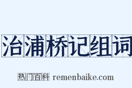 治浦桥记组词是什么意思的图片